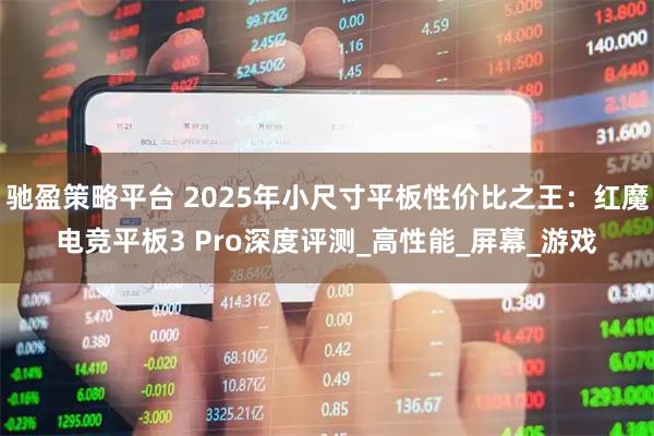 驰盈策略平台 2025年小尺寸平板性价比之王：红魔电竞平板3 Pro深度评测_高性能_屏幕_游戏