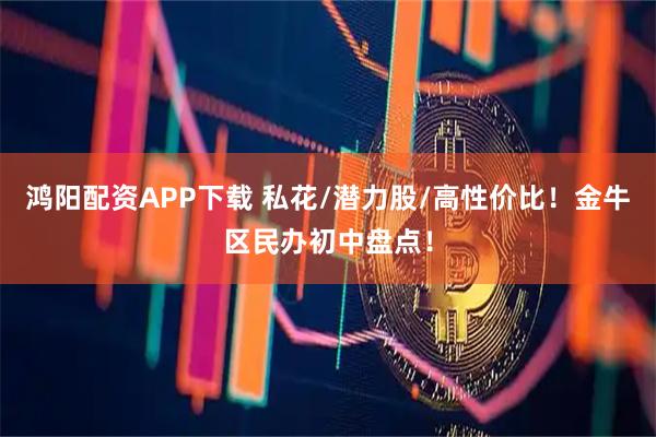 鸿阳配资APP下载 私花/潜力股/高性价比！金牛区民办初中盘点！