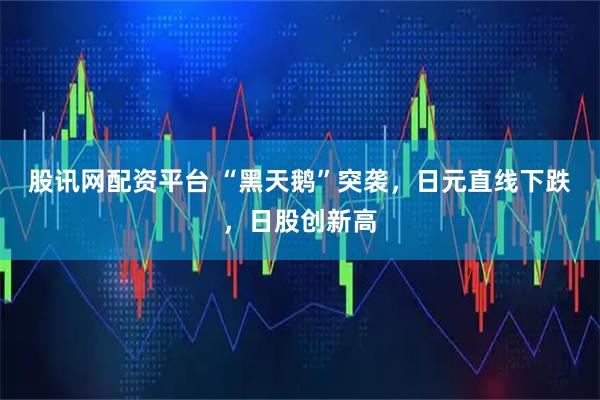 股讯网配资平台 “黑天鹅”突袭，日元直线下跌，日股创新高