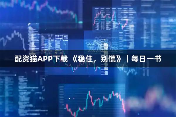 配资猫APP下载 《稳住，别慌》｜每日一书