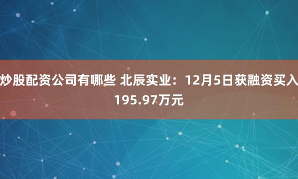 炒股配资公司有哪些 北辰实业：12月5日获融资买入195.97万元