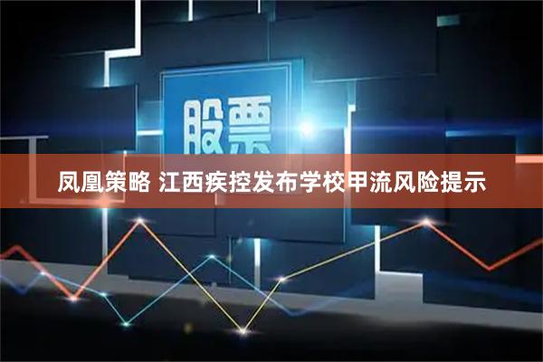 凤凰策略 江西疾控发布学校甲流风险提示