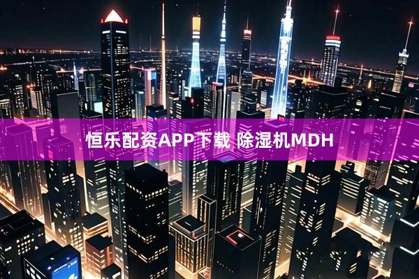恒乐配资APP下载 除湿机MDH