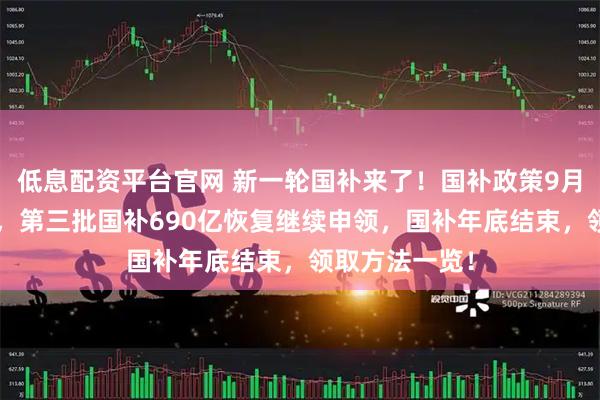 低息配资平台官网 新一轮国补来了！国补政策9月4日最新消息，第三批国补690亿恢复继续申领，国补年底结束，领取方法一览！