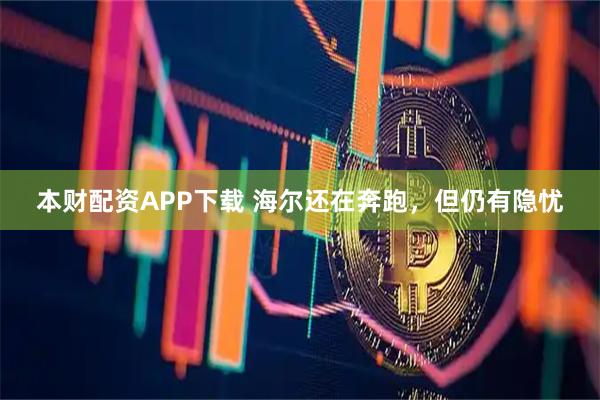 本财配资APP下载 海尔还在奔跑，但仍有隐忧